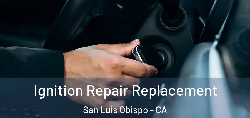 Ignition Repair Replacement San Luis Obispo - CA